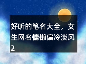 好聽的筆名大全，女生網(wǎng)名慵懶偏冷淡風(fēng)200條
