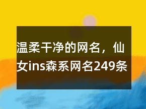 溫柔干凈的網(wǎng)名，仙女ins森系網(wǎng)名249條