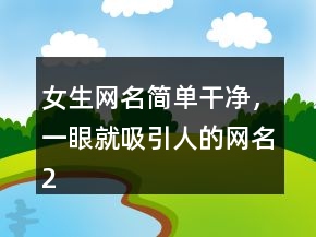 女生網(wǎng)名簡(jiǎn)單干凈，一眼就吸引人的網(wǎng)名233條