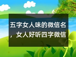 五字女人味的微信名，女人好聽四字微信名233條