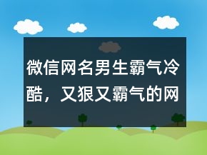 微信網(wǎng)名男生霸氣冷酷，又狠又霸氣的網(wǎng)名237條