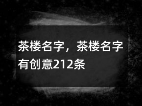 茶樓名字，茶樓名字有創(chuàng)意212條