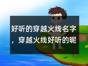 好聽的穿越火線名字，穿越火線好聽的昵稱男222條
