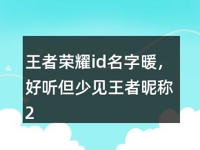 王者榮耀id名字暖，好聽但少見王者昵稱222條