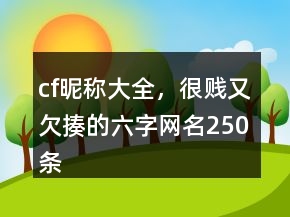 cf昵稱大全，很賤又欠揍的六字網(wǎng)名250條