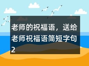 老師的祝福語，送給老師祝福語簡短字句240條