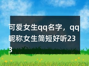 可愛女生qq名字，qq昵稱女生簡(jiǎn)短好聽233條