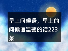 早上問(wèn)候語(yǔ)，早上的問(wèn)候語(yǔ)溫馨的話223條