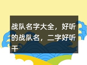 戰(zhàn)隊(duì)名字大全，好聽(tīng)的戰(zhàn)隊(duì)名，二字好聽(tīng)干凈的戰(zhàn)隊(duì)名236條