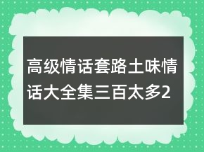 高級(jí)情話(huà)套路：土味情話(huà)大全集三百太多248條