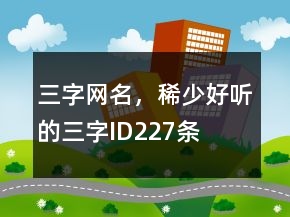 三字網(wǎng)名，稀少好聽的三字ID227條