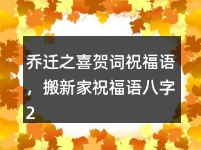 喬遷之喜賀詞祝福語(yǔ)，搬新家祝福語(yǔ)八字247條
