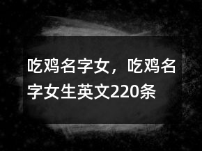 吃雞名字女，吃雞名字女生英文220條