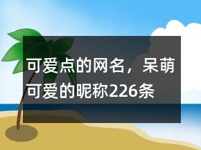 可愛(ài)點(diǎn)的網(wǎng)名，呆萌可愛(ài)的昵稱(chēng)226條