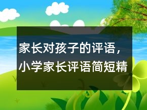 家長(zhǎng)對(duì)孩子的評(píng)語(yǔ)，小學(xué)家長(zhǎng)評(píng)語(yǔ)簡(jiǎn)短精辟210條