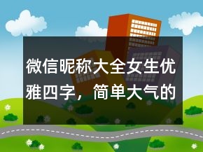 微信昵稱大全女生優(yōu)雅四字，簡單大氣的微信昵稱223條