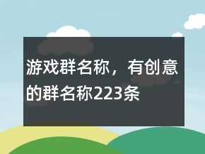 游戲群名稱，有創(chuàng)意的群名稱223條