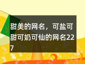 甜美的網(wǎng)名，可鹽可甜可奶可仙的網(wǎng)名227條