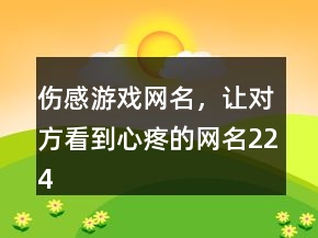傷感游戲網(wǎng)名，讓對方看到心疼的網(wǎng)名224條