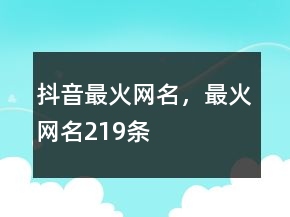 抖音最火網(wǎng)名，最火網(wǎng)名219條