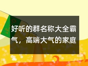 好聽的群名稱大全霸氣，高端大氣的家庭群名211條