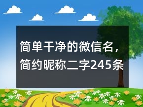 簡(jiǎn)單干凈的微信名，簡(jiǎn)約昵稱(chēng)二字245條