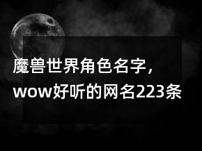 魔獸世界角色名字，wow好聽(tīng)的網(wǎng)名223條
