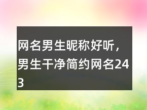 網(wǎng)名男生昵稱好聽，男生干凈簡約網(wǎng)名243條