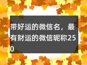 帶好運的微信名，最有財運的微信昵稱250條