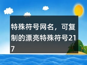 特殊符號網(wǎng)名，可復(fù)制的漂亮特殊符號217條