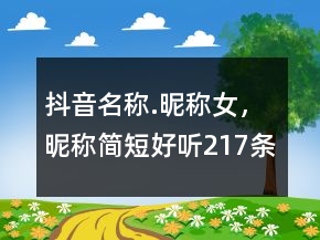 抖音名稱.昵稱女，昵稱簡短好聽217條