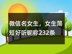微信名女生，女生簡短好聽昵稱232條