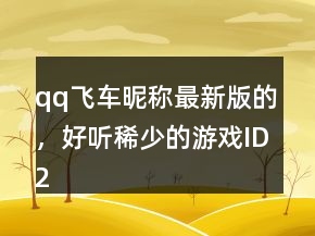 qq飛車昵稱最新版的，好聽稀少的游戲ID213條