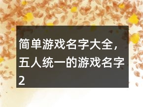簡(jiǎn)單游戲名字大全，五人統(tǒng)一的游戲名字210條