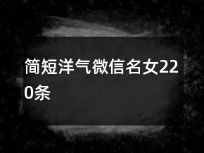 簡短洋氣微信名女220條