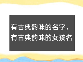 有古典韻味的名字，有古典韻味的女孩名字208條