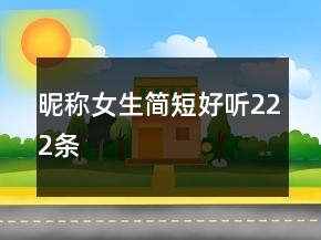 昵稱女生簡(jiǎn)短好聽(tīng)222條