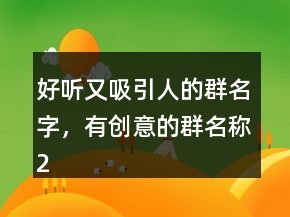 好聽(tīng)又吸引人的群名字，有創(chuàng)意的群名稱206條