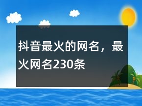 抖音最火的網(wǎng)名，最火網(wǎng)名230條