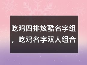 吃雞四排炫酷名字組，吃雞名字雙人組合搞笑216條