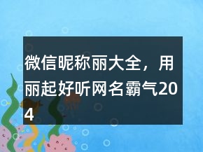 微信昵稱麗大全，用麗起好聽網名霸氣204條