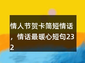 情人節(jié)賀卡簡短情話，情話最暖心短句232條