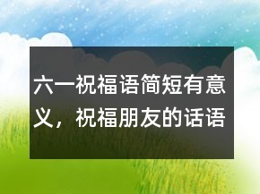 六一祝福語簡短有意義，祝福朋友的話語暖心215條