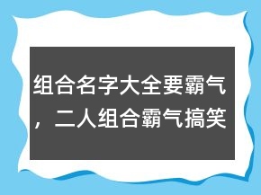 組合名字大全要霸氣，二人組合霸氣搞笑名字203條
