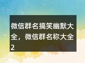 微信群名搞笑幽默大全，微信群名稱大全244條