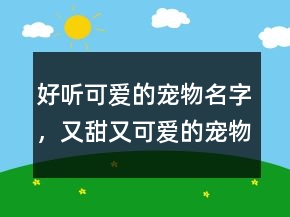 好聽(tīng)可愛(ài)的寵物名字，又甜又可愛(ài)的寵物名字232條