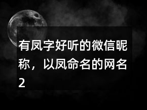有鳳字好聽的微信昵稱，以鳳命名的網(wǎng)名238條