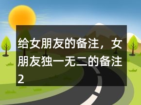 給女朋友的備注，女朋友獨(dú)一無(wú)二的備注217條