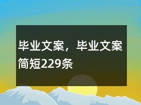 畢業(yè)文案，畢業(yè)文案簡短229條