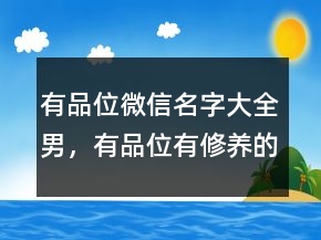 有品位微信名字大全男，有品位有修養(yǎng)的昵稱232條